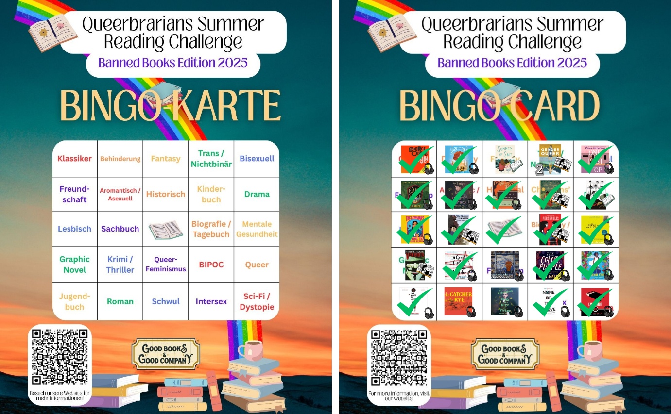 <i>Die Bingo-Karte zur Summer Reading Challenge als Vorlage mit allen Kategorien (links) und ausgefüllt von einer teilnehmenden Person mit dem Cover des pro Kategorie gelesenen Buches (rechts). Das mittlere Feld ist ein Joker und gilt automatisch als abgehakt.</i> Die Bingo-Karte der Queerbrarians einmal unausgefüllt (links) und einmal von einer Teilnehmenden ausgefüllt (rechts). Die Bingo-Karte ist bunt gestaltet mit Büchern und einem Regenbogen. Darüber hinaus ist ein QR-Code zu sehen, der auf die Webseite verlinkt. Die 5 x 5 Matrix der Challenge ist wie folgt angeordnet von oben links nach unten rechts. Angegeben ist hinter jeder im Folgenden genannten Kategorie auch der Lesestand der Teilnehmerin: Klassiker (1984 – gehört) Behinderung (Ellen outside the Lines – gehört) Fantasy (Summer of Salt – nicht gelesen) Trans / Nicht-binär (Gender Queer – nicht nochmal gelesen) Bisexuell (One Last Stop – gehört) Freundschaft (Camp – gehört) Aromantisch / Asexuell (The Lady's Guide to Petticoats and Piracy – gehört) Historisch (To kill a Mockingbird – gehört) Kinderbuch (The Tea Dragon Society – gelesen) Drama (The History Boys – gelesen) Lesbisch (The Lesbian's Guide to Catholic School - gehört) Sachbuch (They Called us Enemy – gelesen) Bingo Biografie/Tagebuch (Persepolis – gelesen) Mentale Gesundheit (The Perks of Being a Wallflower – gehört) Graphic Novel (V for Vendetta – nicht gelesen) Krimi / Thriller (A Good Girls Guide to Murder – gehört) Queerfeminismus (Sister Outsider – nicht gehört) BIPOC (The Color Purple – gehört) Queer (Hurricane Child – gehört) Jugendbuch (The Hate U Gove – gehört) Roman (The Catcher in the Rye – nicht gehört) Schwul (The Gentlemen's Guide to Vice and Virtue – nicht gehört) Intersex (None of the Above – gehört) Sci-Fi / Dystopie (Fahrenheit 451 – gehört)